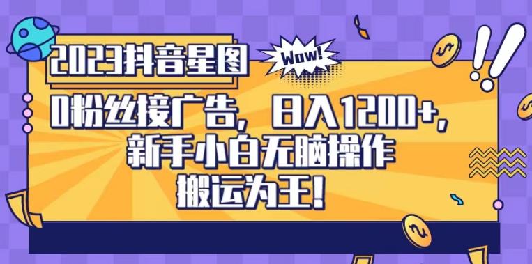 抖音星图0粉接广告，新手小白无脑操作日入1200+，无上限无门槛，搬运为王！【揭秘】 - 晨鑫项目库-晨鑫项目库