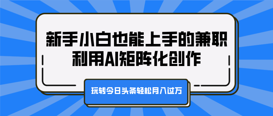 新手小白也能上手的兼职，利用AI矩阵化创作，玩转今日头条轻松月入过万 - 晨鑫项目库-晨鑫项目库