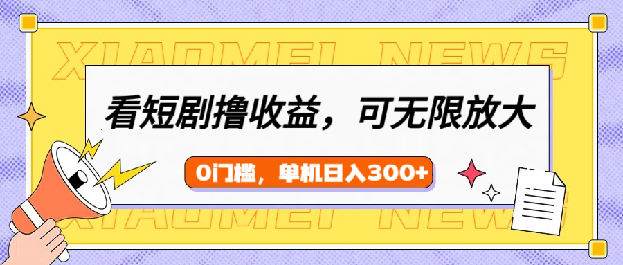 看短剧领收益，可矩阵无限放大，单机日收益300+，新手小白轻松上手 - 晨鑫项目库-晨鑫项目库