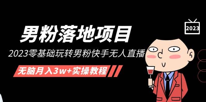 【男粉落地项目】2023零基础玩转男粉快手无人直播，无脑月入3w+实操教程！ - 晨鑫项目库-晨鑫项目库