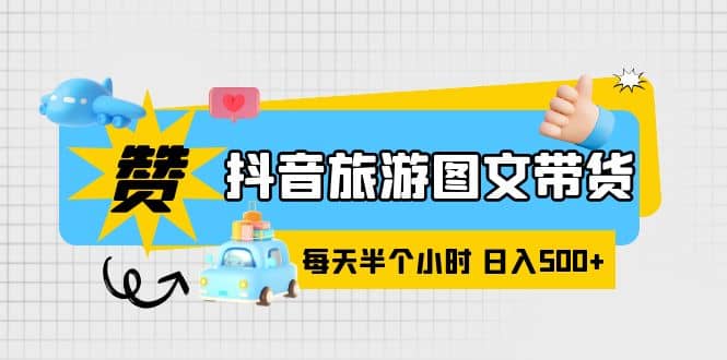 抖音旅游图文带货，零门槛，操作简单，每天半个小时，日入500+ - 晨鑫项目库-晨鑫项目库