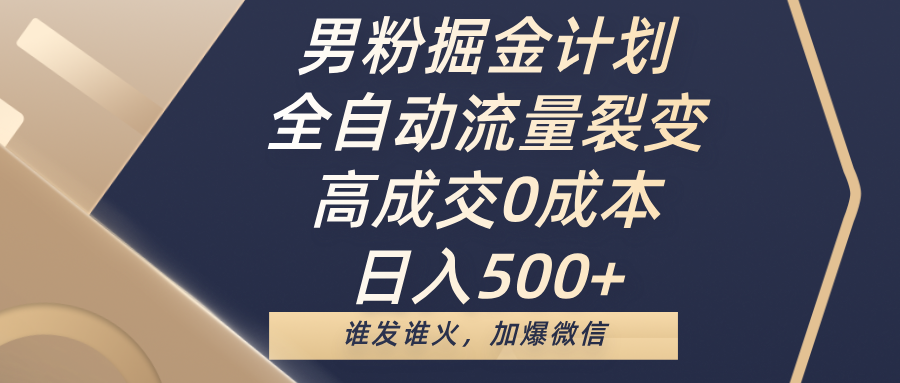 男粉掘金计划，全自动流量裂变，高成交0成本，日入500+，谁发谁火，加爆微信 - 晨鑫项目库-晨鑫项目库