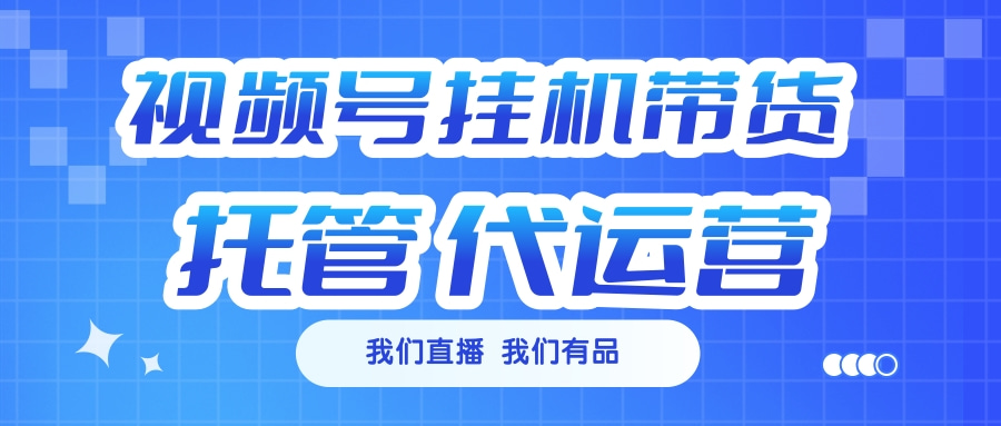 视频号挂机直播带货 全程托管代运营 - 晨鑫项目库-晨鑫项目库