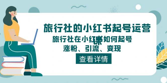 旅行社的小红书起号运营课，旅行社在小红书如何起号、涨粉、引流、变现 - 晨鑫项目库-晨鑫项目库