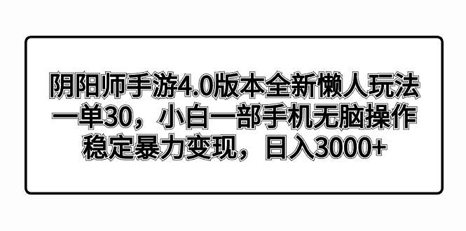 阴阳师手游4.0版本全新懒人玩法，一单30，小白一部手机无脑操作，稳定暴力变现 - 晨鑫项目库-晨鑫项目库