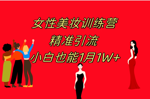 《女性美妆训练营1.0》 操作教学 日引流300+ 小白也能月入1W+(附200G教程) - 晨鑫项目库-晨鑫项目库