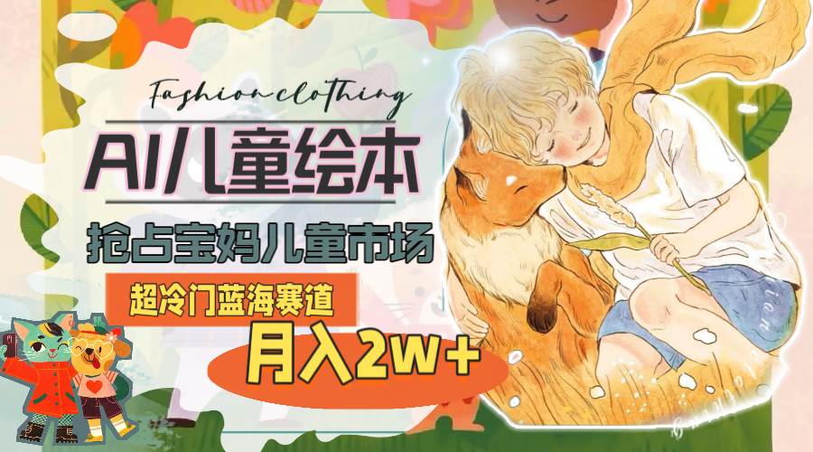 超冷门蓝海赛道，用AI做儿童绘本，抢占宝妈儿童市场，月入2w+(教程+素材) - 晨鑫项目库-晨鑫项目库