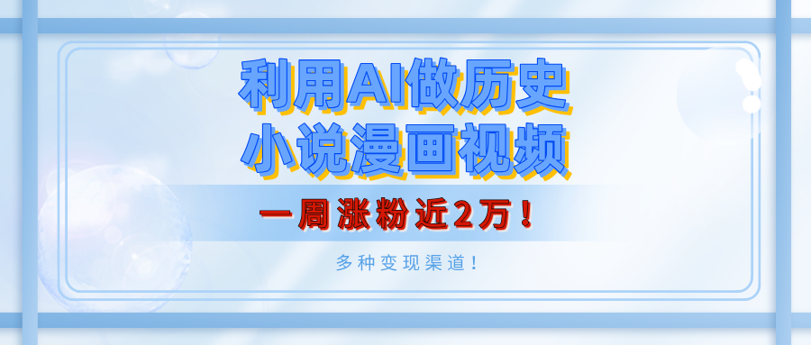 利用AI做历史小说漫画视频，有人月入5000+，一周涨粉近2万！多种变现渠道！ - 晨鑫项目库-晨鑫项目库