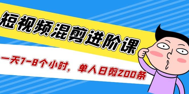 短视频混剪/进阶课，一天7-8个小时，单人日剪200条实战攻略教学 - 晨鑫项目库-晨鑫项目库