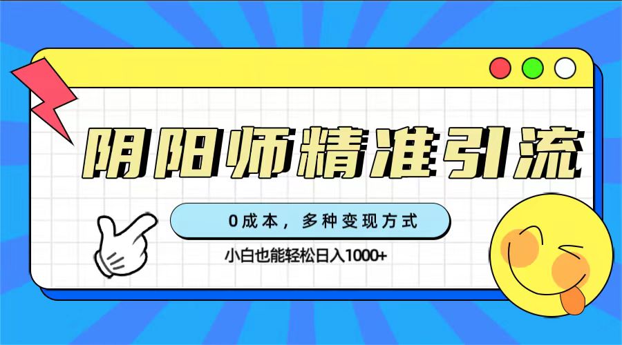 0成本阴阳师精准引流，多种变现方式，小白也能轻松日入1000+ - 晨鑫项目库-晨鑫项目库