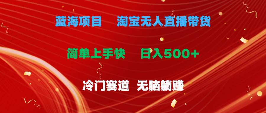 蓝海项目 淘宝无人直播冷门赛道 日赚500+无脑躺赚 小白有手就行 - 晨鑫项目库-晨鑫项目库