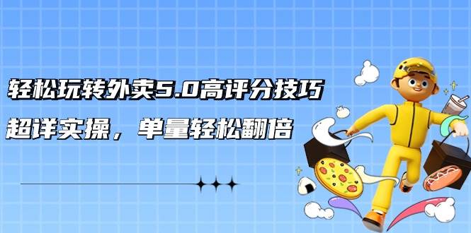 轻松玩转外卖5.0高评分技巧，超详实操，单量轻松翻倍（21节视频课） - 晨鑫项目库-晨鑫项目库