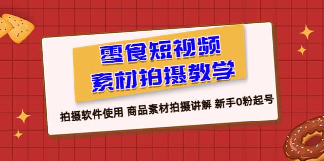 零食 短视频素材拍摄教学，拍摄软件使用 商品素材拍摄讲解 新手0粉起号 - 晨鑫项目库-晨鑫项目库