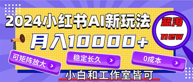 2024最新小红薯AI赛道，蓝海项目，月入10000+，0成本，当事业来做，可矩阵 - 晨鑫项目库-晨鑫项目库