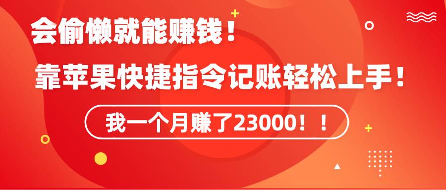 《会偷懒就能赚钱！靠苹果快捷指令自动记账轻松上手，一个月变现23000！》 - 晨鑫项目库-晨鑫项目库