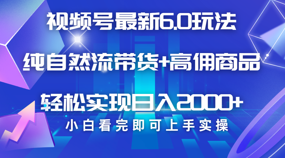 视频号带货最新6.0玩法，作品制作简单，当天起号，复制粘贴，脚本辅助，轻松矩阵日入2000+ - 晨鑫项目库-晨鑫项目库