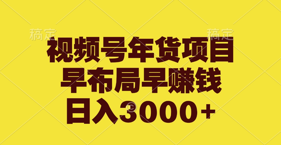 视频号年货项目，早布局早赚钱，日入3000+ - 晨鑫项目库-晨鑫项目库