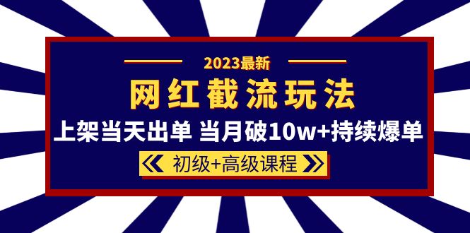 2023网红·同款截流玩法【初级+高级课程】上架当天出单 当月破10w+持续爆单 - 晨鑫项目库-晨鑫项目库