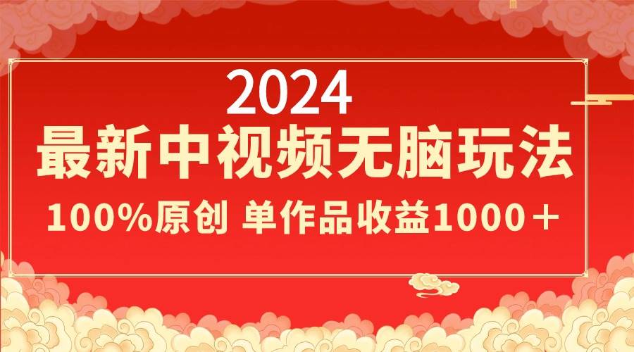 2024最新中视频无脑玩法，作品制作简单，100%原创，单作品收益1000＋ - 晨鑫项目库-晨鑫项目库