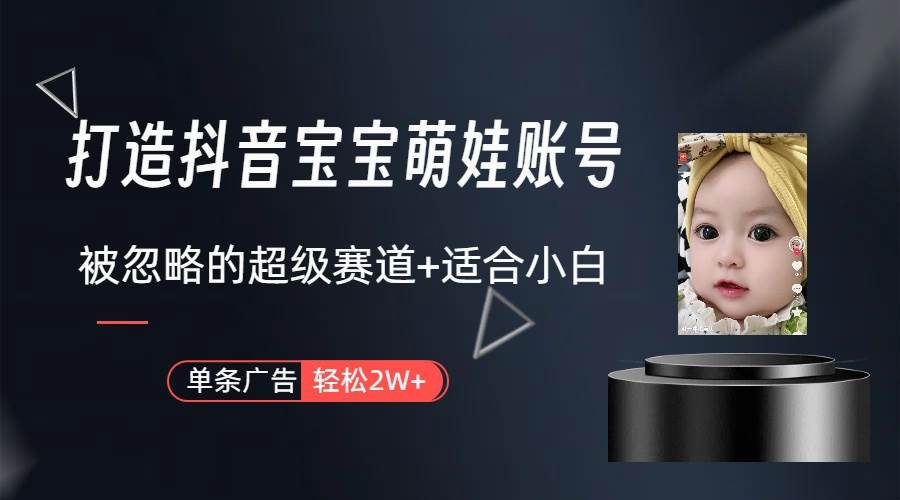 打造抖音宝宝账号，一条广告2W，大部分人忽略的超级赛道（教程+素材+软件） - 晨鑫项目库-晨鑫项目库