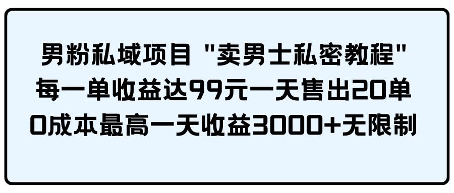 男粉私域项目 卖男士私密教程 每一单收益达99元一天售出20单 - 晨鑫项目库-晨鑫项目库