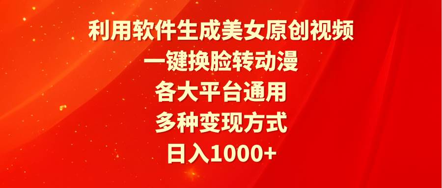 利用软件生成美女原创视频，一键换脸转动漫，各大平台通用，多种变现方式 - 晨鑫项目库-晨鑫项目库