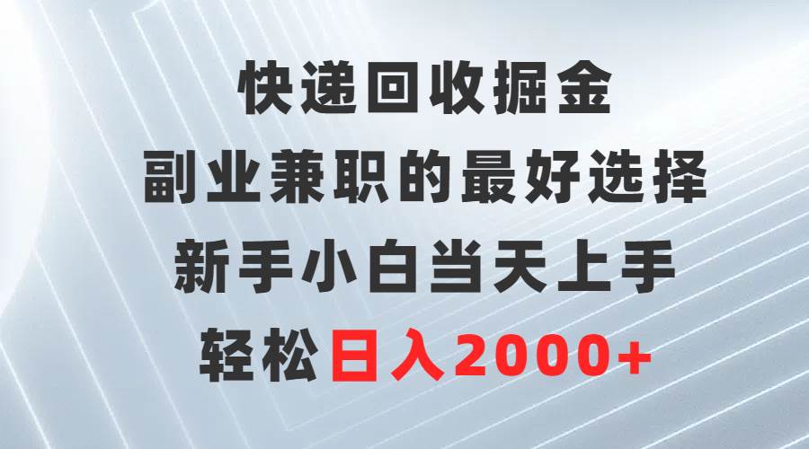 快递回收掘金，副业兼职的最好选择，新手小白当天上手，轻松日入2000+ - 晨鑫项目库-晨鑫项目库