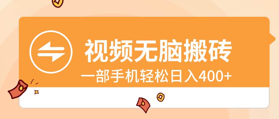 视频无脑搬砖，一部手机轻松日入400+ - 晨鑫项目库-晨鑫项目库