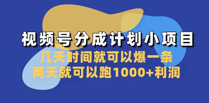 视频号分成计划小项目：几天时间就可以爆一条，两天就可以跑1000+利润 - 晨鑫项目库-晨鑫项目库