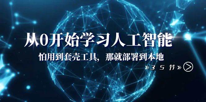 从0开始学习人工智能：怕用到套壳工具，那就部署到本地（35节课） - 晨鑫项目库-晨鑫项目库