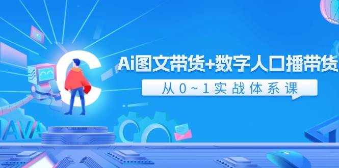 Ai 图文带货+数字人口播带货，从0~1实战体系课（43节） - 晨鑫项目库-晨鑫项目库
