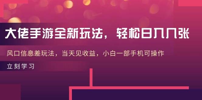 大佬手游全新玩法，轻松日入几张，风口信息差玩法，当天见收益，小白一... - 晨鑫项目库-晨鑫项目库