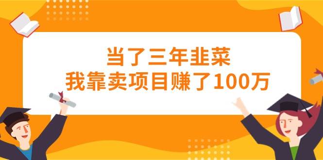 当了三年韭菜我靠卖项目赚了100万 - 晨鑫项目库-晨鑫项目库