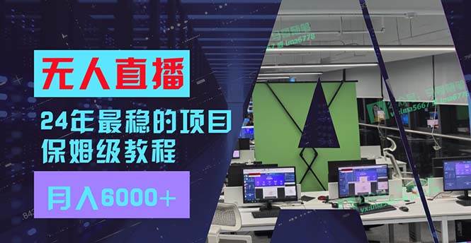 24年最稳项目“无人直播”玩法，每月躺赚6000+，有手就会，新手福音 - 晨鑫项目库-晨鑫项目库
