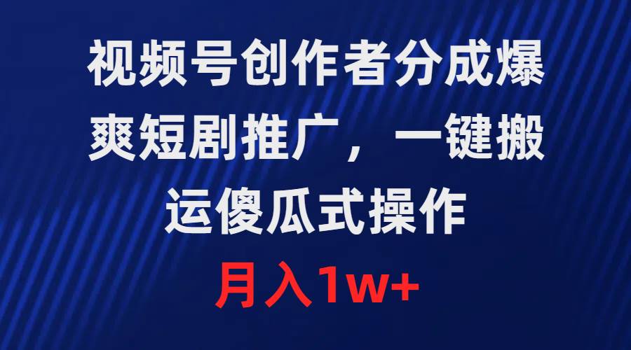 视频号创作者分成，爆爽短剧推广，一键搬运，傻瓜式操作，月入1w+ - 晨鑫项目库-晨鑫项目库