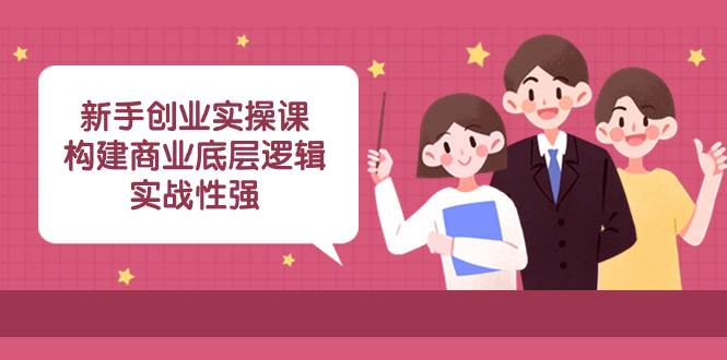 新手创业实操课：构建商业底层逻辑，实战性强（45节课） - 晨鑫项目库-晨鑫项目库