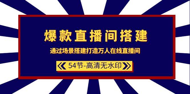 爆款直播间-搭建：通过场景搭建-打造万人在线直播间（54节-高清无水印） - 晨鑫项目库-晨鑫项目库