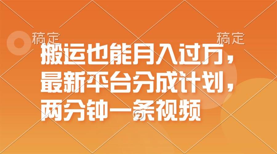 搬运也能月入过万，最新平台分成计划，一万播放一百米，一分钟一个作品 - 晨鑫项目库-晨鑫项目库