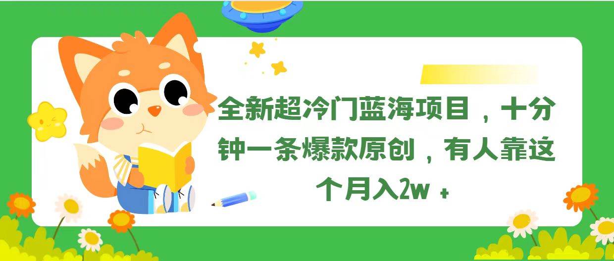 全新超冷门蓝海项目，十分钟一条爆款原创，有人靠这个月入2w＋ - 晨鑫项目库-晨鑫项目库