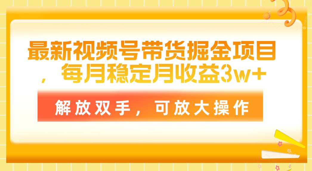 最新视频号带货掘金项目，每月稳定月收益3w+，解放双手，可放大操作 - 晨鑫项目库-晨鑫项目库