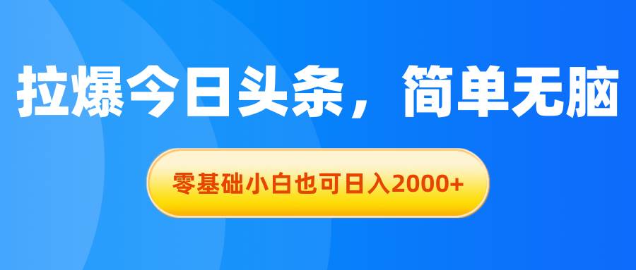 拉爆今日头条，简单无脑，零基础小白也可日入2000+ - 晨鑫项目库-晨鑫项目库