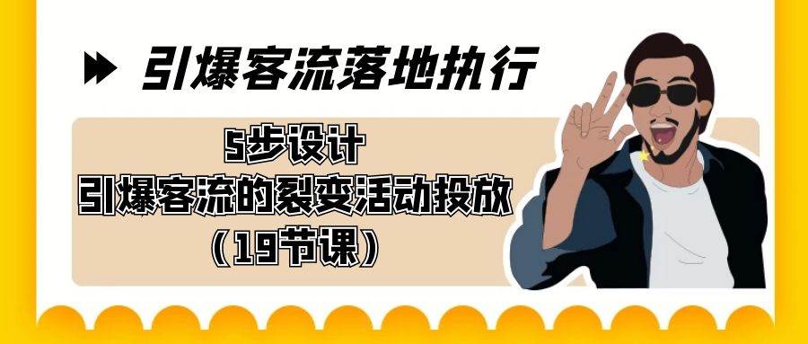 引爆-客流落地执行，5步设计引爆客流的裂变活动投放（19节课） - 晨鑫项目库-晨鑫项目库