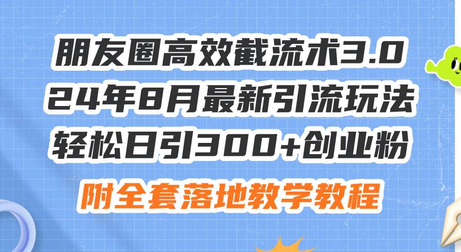 朋友圈高效截流术3.0，24年8月最新引流玩法，轻松日引300+创业粉，附全... - 晨鑫项目库-晨鑫项目库