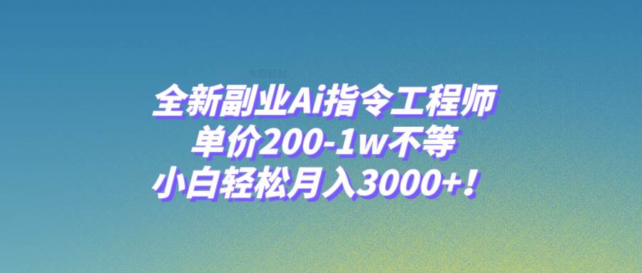 全新副业Ai指令工程师，单价200-1w不等，小白轻松月入3000+！ - 晨鑫项目库-晨鑫项目库