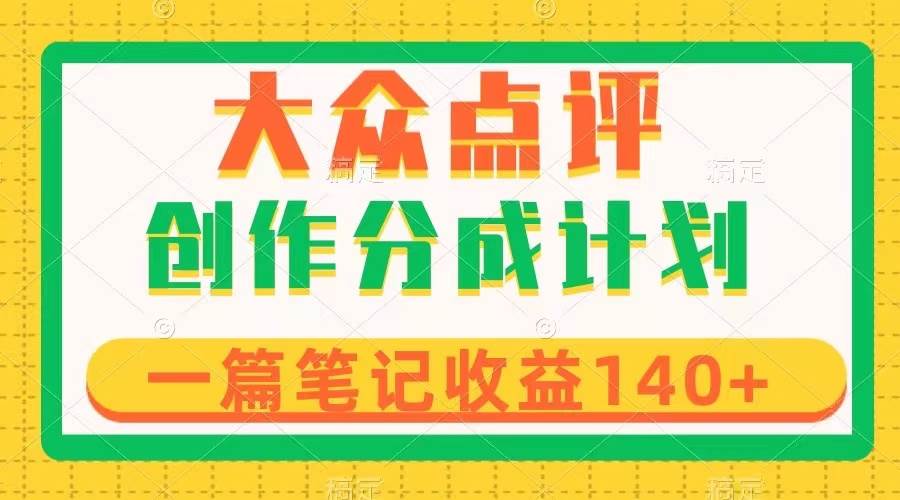 大众点评创作分成，一篇笔记收益140+，新风口第一波，作品制作简单 - 晨鑫项目库-晨鑫项目库