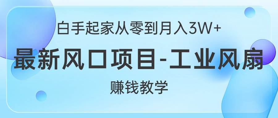 白手起家从零到月入3W+，最新风口项目-工业风扇赚钱教学 - 晨鑫项目库-晨鑫项目库