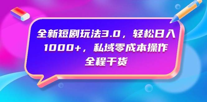 全新短剧玩法3.0，轻松日入1000+，私域零成本操作，全程干货 - 晨鑫项目库-晨鑫项目库