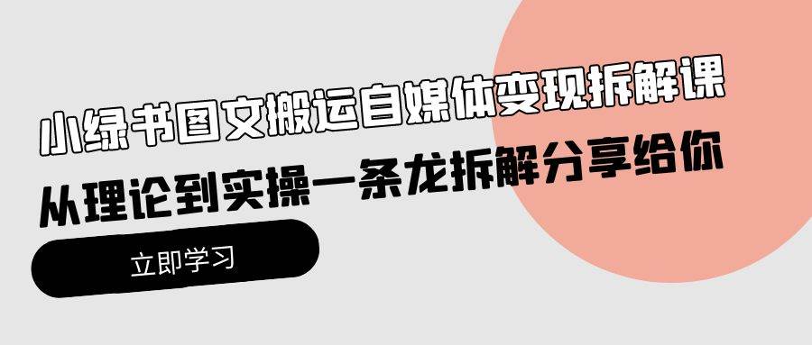 小绿书图文搬运自媒体变现拆解课，从理论到实操一条龙拆解分享给你 - 晨鑫项目库-晨鑫项目库