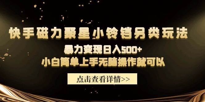 快手磁力聚星小铃铛另类玩法，暴力变现日入500+小白简单上手无脑操作就可以 - 晨鑫项目库-晨鑫项目库