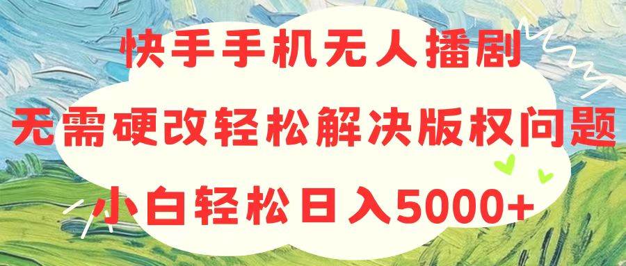 快手手机无人播剧，无需硬改，轻松解决版权问题，小白轻松日入5000+ - 晨鑫项目库-晨鑫项目库